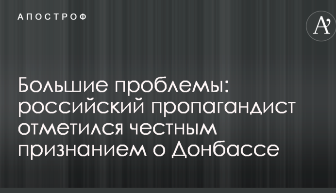 Великі проблеми: російський пропагандист відзначився чесним визнанням про Донбас
