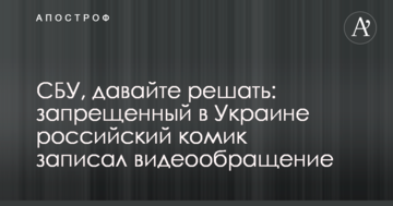 СБУ, давайте вирішувати: заборонений в Україні російський комік записав відеозвернення