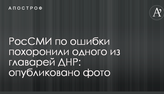 РосСМИ по ошибке похоронили одного из главарей ДНР: опубликовано фото