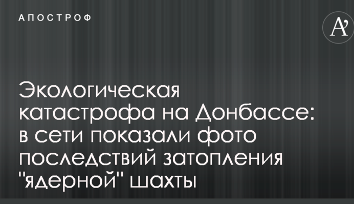 Екологічна катастрофа на Донбасі: в мережі показали фото наслідків затоплення "ядерної" шахти