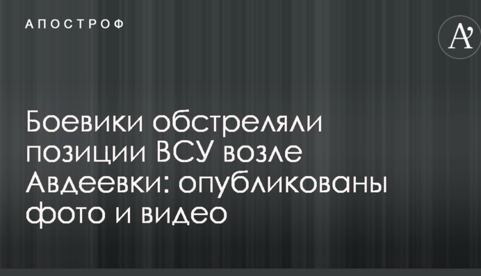 Боевики обстреляли позиции ВСУ возле Авдеевки: опубликованы фото и видео