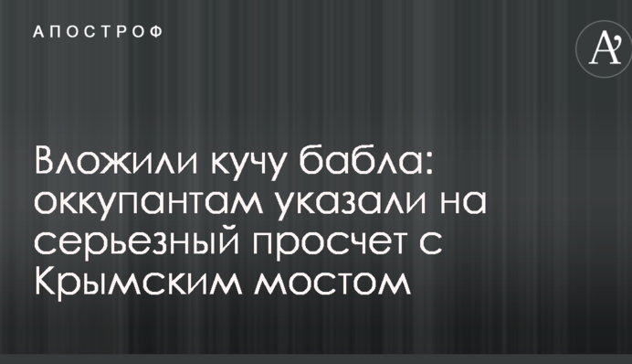 Вклали купу бабла: окупантам вказали на серйозний прорахунок з Кримським мостом