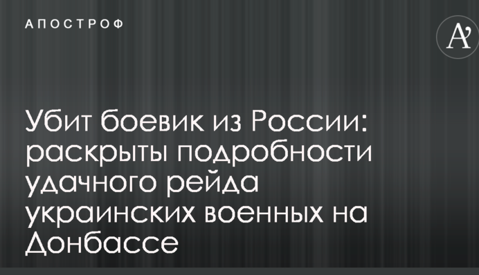 Убитий бойовик з Росії: розкриті подробиці вдалого рейду українських військових на Донбасі