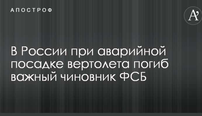 В Росії під час аварійної посадки гвинтокрила загинув важливий чиновник ФСБ