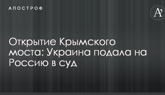 Відкриття Кримського мосту: Україна подала на Росію в суд