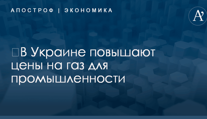 ​В Украине снова повышают цены на газ для промышленности