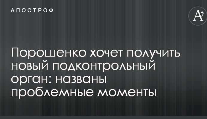 Порошенко хочет получить новый подконтрольный орган: названы проблемные моменты
