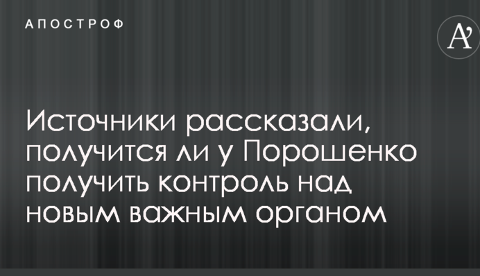 Источники рассказали, получится ли у Порошенко получить контроль над новым важным органом