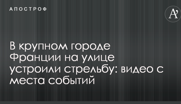 У великому місті Франції на вулиці влаштували стрілянину: відео з місця подій