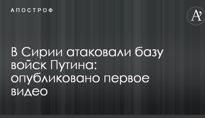 У Сирії атакували базу військ Путіна: опубліковано перше відео