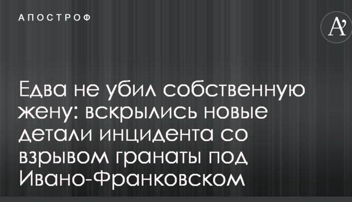 Едва не убил собственную жену: вскрылись новые детали инцидента со взрывом гранаты под Ивано-Франковском