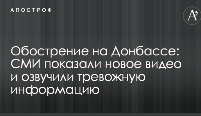 Загострення на Донбасі: ЗМІ показали нове відео і озвучили тривожну інформацію