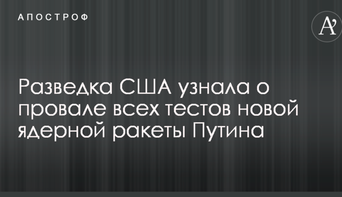 Розвідка США дізналася про провал усіх тестів нової ядерної ракети Путіна