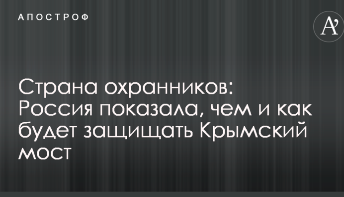 Країна охоронців: Росія показала, чим і як захищатиме Кримський міст