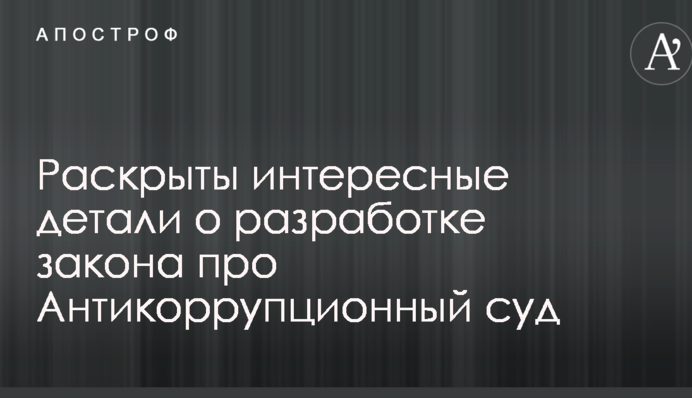 Никто не хотел брать ответственность: раскрыты интересные детали о разработке закона про Антикоррупционный суд