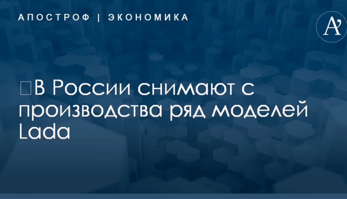 ​В России снимают с производства ряд моделей Lada
