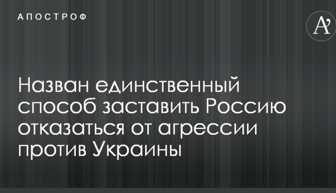 Названий єдиний спосіб змусити Росію відмовитися від агресії проти України