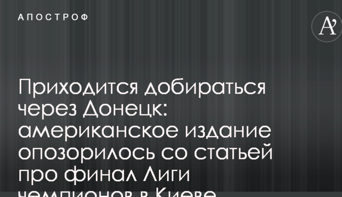 Доводиться добиратися через Донецьк: американське видання зганьбилося зі статтею про фінал Ліги чемпіонів в Києві