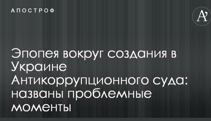Эпопея вокруг создания в Украине Антикоррупционного суда: названы проблемные моменты