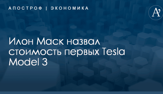 Илон Маск назвал стоимость первых Tesla Model 3