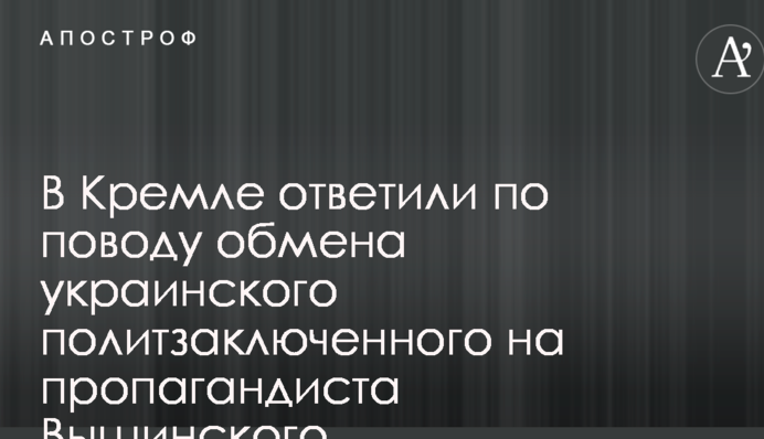 У Кремлі відповіли з приводу обміну українського політв'язня на пропагандиста Вишинського