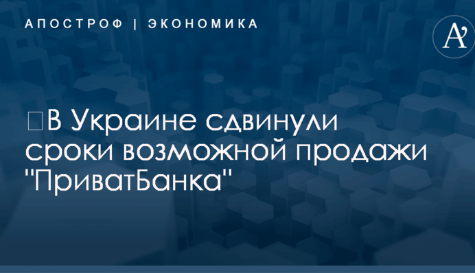 ​В Украине сдвинули сроки возможной продажи 
