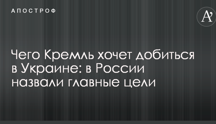 Чего Кремль хочет добиться в Украине: в России назвали главные цели
