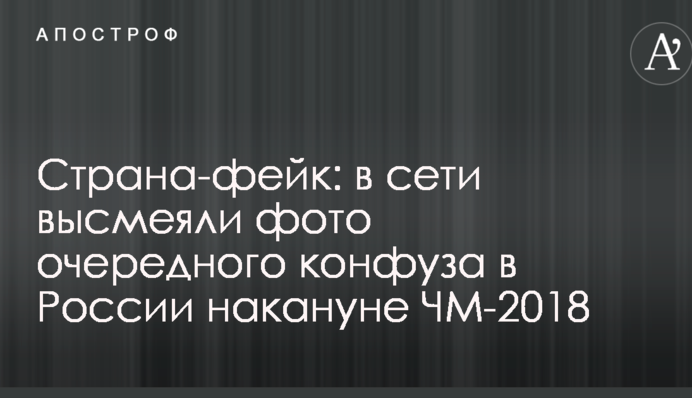 Країна-фейк: в мережі висміяли фото чергового конфузу в Росії напередодні ЧС-2018