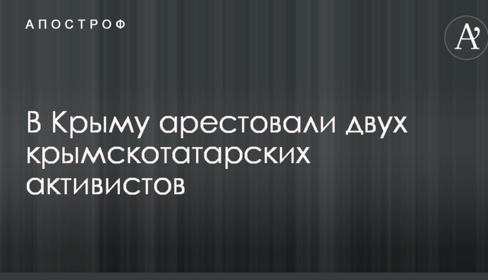 У Криму заарештували двох кримськотатарських активістів