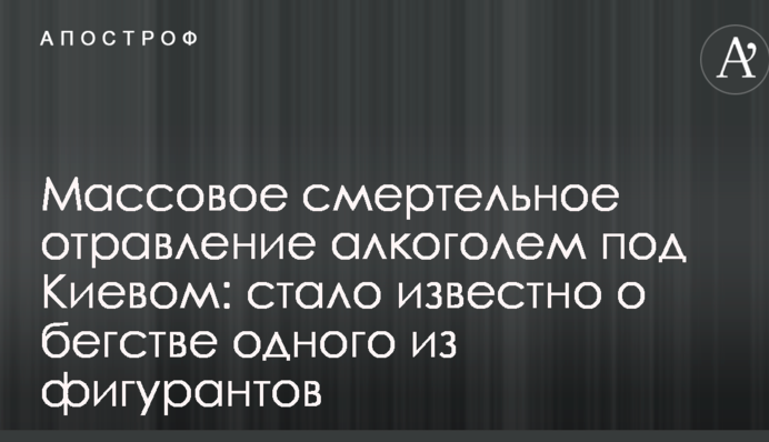 Массовое смертельное отравление алкоголем под Киевом: стало известно о бегстве одного из фигурантов