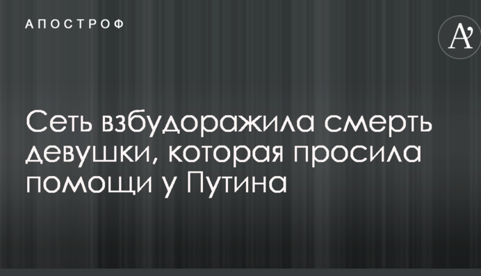 Сеть взбудоражила смерть девушки, которая просила помощи у Путина