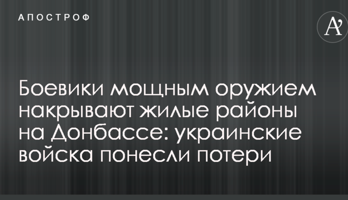 Боевики мощным оружием накрывают жилые районы на Донбассе: украинские войска понесли потери