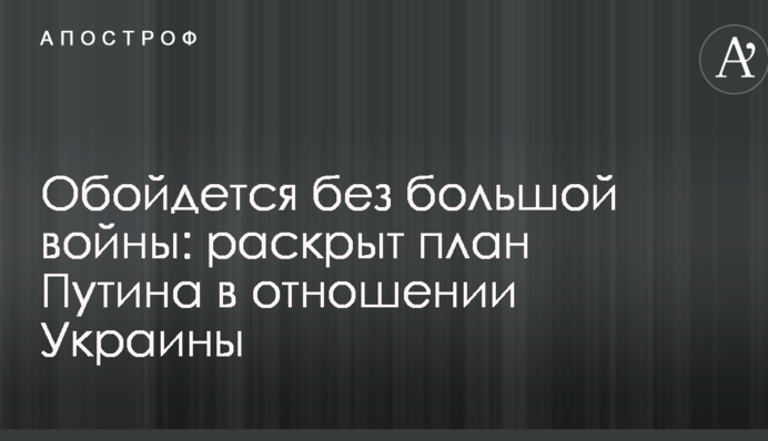 Обойдется без большой войны: раскрыт план Путина в отношении Украины