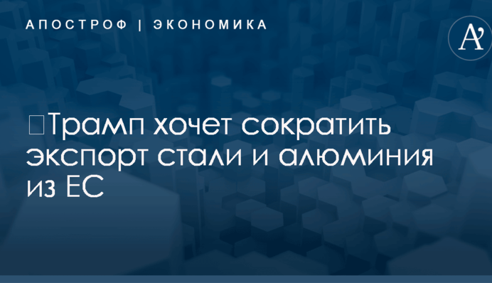 ​Трамп хочет сократить экспорт стали и алюминия из ЕС