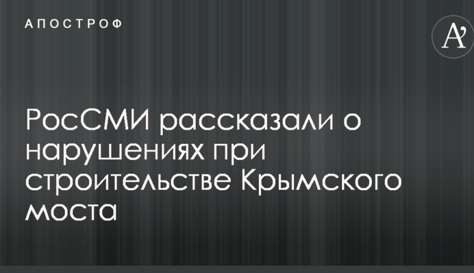 РосСМИ рассказали о нарушениях при строительстве Крымского моста