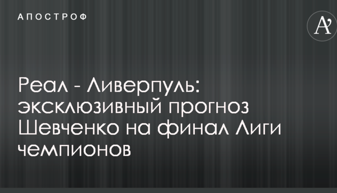 Реал - Ліверпуль: ексклюзивний прогноз Шевченка на фінал Ліги чемпіонів