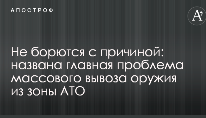Не борются с причиной: названа главная проблема массового вывоза оружия из зоны АТО