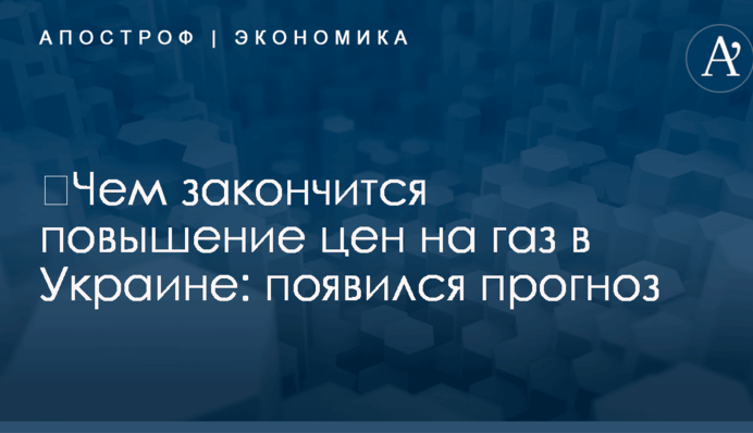 ​Чем закончится повышение цен на газ в Украине: появился прогноз