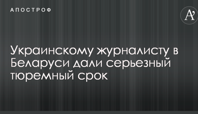 Українському журналісту в Білорусі дали серйозний тюремний строк