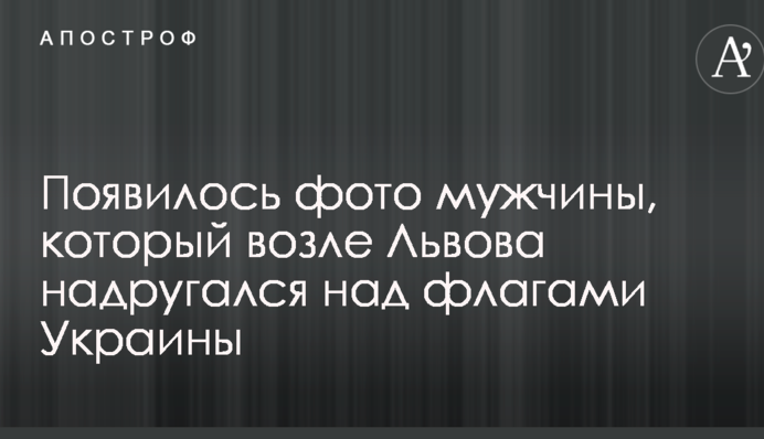 Появилось фото мужчины, который возле Львова надругался над флагами Украины