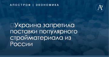 ​Украина запретила поставки популярного стройматериала из России