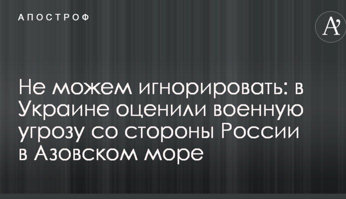 Не можем игнорировать: в Украине оценили военную угрозу со стороны России в Азовском море