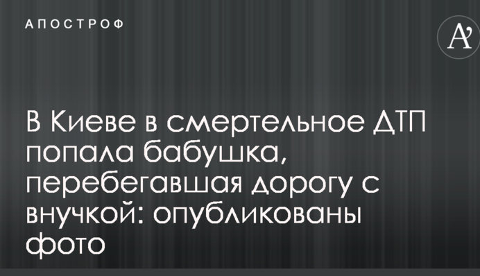 У Києві в смертельну ДТП потрапила бабуся, яка перебігала дорогу з онукою: опубліковано фото