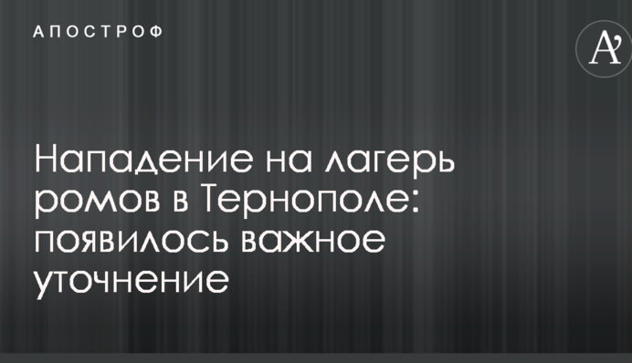 Нападение на лагерь ромов в Тернополе: появилось важное уточнение