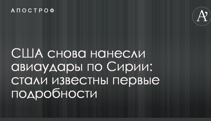 США знову завдали авіаудари по Сирії: стали відомі перші подробиці