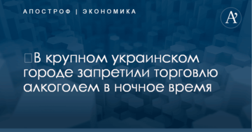 ​В крупном украинском городе запретили торговлю алкоголем в ночное время
