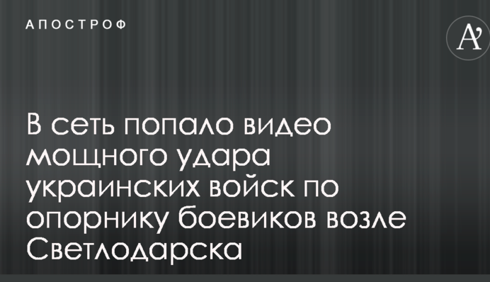 В мережу потрапило відео потужного удару українських військ по опорнику бойовиків біля Світлодарська