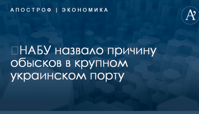 ​НАБУ назвало причину обысков в крупном украинском порту