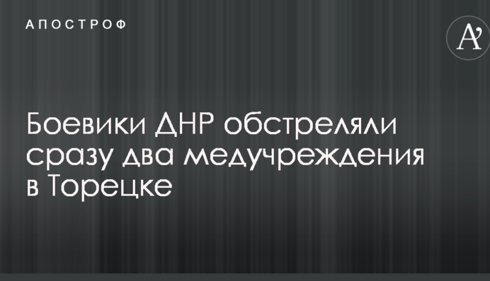 Бойовики ДНР обстріляли відразу дві медустанови в Торецьку