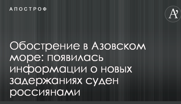 Обострение в Азовском море: появилась информации о новых задержаниях суден россиянами